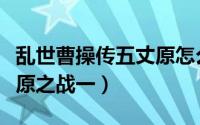 乱世曹操传五丈原怎么打（经典版曹操传五丈原之战一）