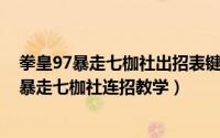 拳皇97暴走七枷社出招表键盘（拳皇97暴走七枷社怎么玩 暴走七枷社连招教学）