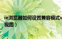 ie浏览器如何设置兼容模式win7（IE浏览器如何设置兼容性视图）