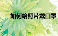 如何给照片戴口罩（如何给照片美容）