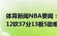体育新闻NBA要闻：尽力了恩比德全场20中12砍37分13板5助难救主