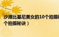 沙滩比基尼美女的10个拍摄秘诀图片（沙滩比基尼美女的10个拍摄秘诀）
