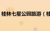 桂林七星公园旅游（桂林七星公园旅游攻略）