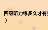 四级听力练多久才有效果（四级听力练习方法）