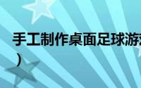 手工制作桌面足球游戏（手工制作--桌面足球）