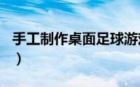 手工制作桌面足球游戏（手工制作--桌面足球）