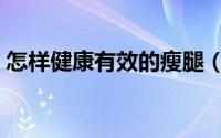 怎样健康有效的瘦腿（怎样健康有效的减肥）