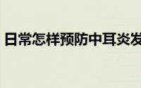 日常怎样预防中耳炎发生（日常怎样祛痘印）