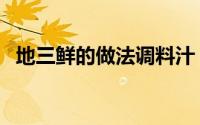 地三鲜的做法调料汁（地三鲜的做法教程）
