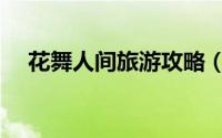 花舞人间旅游攻略（花舞人间旅游攻略）