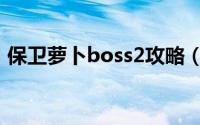 保卫萝卜boss2攻略（保卫萝卜Boss8攻略）