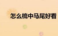 怎么梳中马尾好看（怎么梳中分好看）