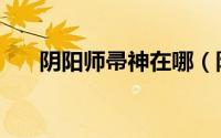 阴阳师帚神在哪（阴阳师帚神哪里多）