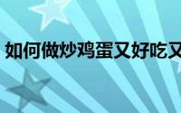 如何做炒鸡蛋又好吃又简单（如何做炒鸡蛋）