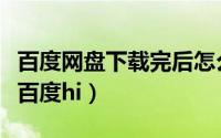 百度网盘下载完后怎么安装（如何下载与安装百度hi）