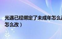 光遇已经绑定了未成年怎么改华为（光遇已经绑定了未成年怎么改）