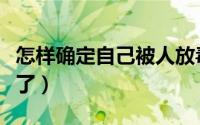 怎样确定自己被人放毒（怎样确定自己被录取了）