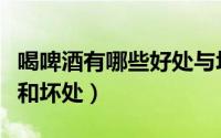 喝啤酒有哪些好处与坏处（喝啤酒有哪些好处和坏处）