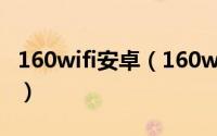 160wifi安卓（160wifi好用吗160wifi怎么用）
