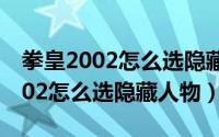 拳皇2002怎么选隐藏人物伊格尼斯（拳皇2002怎么选隐藏人物）