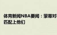 体育新闻NBA要闻：蒙蒂对手打出了季后赛的强度我们没有匹配上他们