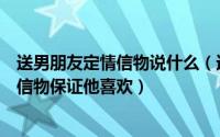 送男朋友定情信物说什么（送男友什么样的定情信物这几类信物保证他喜欢）