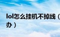 lol怎么挂机不掉线（lol遇到挂机、掉线怎么办）