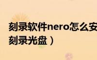 刻录软件nero怎么安装（怎么使用Nero软件刻录光盘）