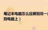 笔记本电脑怎么投屏到另一台电脑上（笔记本电脑怎么投屏到电脑上）