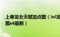 上单龙女天赋加点图（lol龙女天赋加点图 lol龙女天赋加点图s4最新）