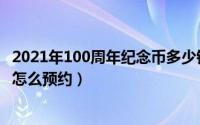 2021年100周年纪念币多少钱一套（2021年100周年纪念币怎么预约）