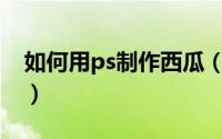 如何用ps制作西瓜（PS如何快速做冬瓜图案）
