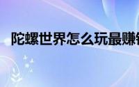 陀螺世界怎么玩最赚钱（陀螺世界怎么玩）