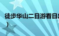 徒步华山二日游看日出（徒步华山二日游攻略）