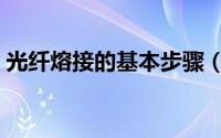 光纤熔接的基本步骤（光纤熔接的基本步骤）