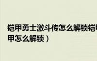 铠甲勇士激斗传怎么解锁铠甲视频（铠甲勇士激斗传其他铠甲怎么解锁）
