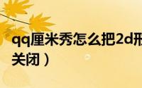 qq厘米秀怎么把2d形象打开（qq厘米秀怎么关闭）