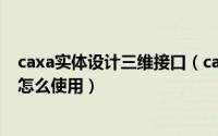 caxa实体设计三维接口（caxa3D实体设计中的直纹面命令怎么使用）
