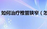 如何治疗椎管狭窄（怎样正确治疗椎管狭窄）
