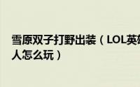 雪原双子打野出装（LOL英雄联盟雪原双子雪人怎么出装雪人怎么玩）