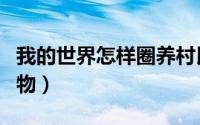 我的世界怎样圈养村民（我的世界怎样圈养动物）