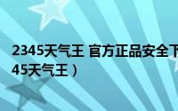 2345天气王 官方正品安全下载安装2345（怎么下载安装2345天气王）