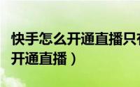 快手怎么开通直播只有音乐的画面（快手怎么开通直播）