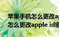 苹果手机怎么更改apple id密码（苹果手机怎么更改apple id密码）