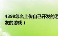 4399怎么上传自己开发的游戏软件（4399怎么上传自己开发的游戏）