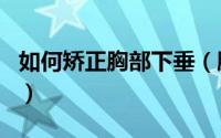 如何矫正胸部下垂（胸下垂如何矫正 4种方法）