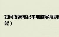如何提高笔记本电脑屏幕刷新率（如何提高笔记本电脑的性能）