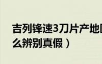 吉列锋速3刀片产地区别（吉列锋速3刀头怎么辨别真假）