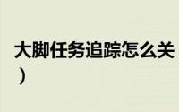 大脚任务追踪怎么关（大脚任务追踪怎么打开）