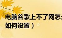 电脑谷歌上不了网怎么设置（谷歌里不能上网如何设置）